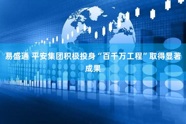 易盛通 平安集团积极投身“百千万工程”取得显著成果