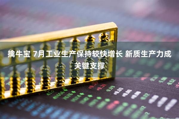 擒牛宝 7月工业生产保持较快增长 新质生产力成关键支撑