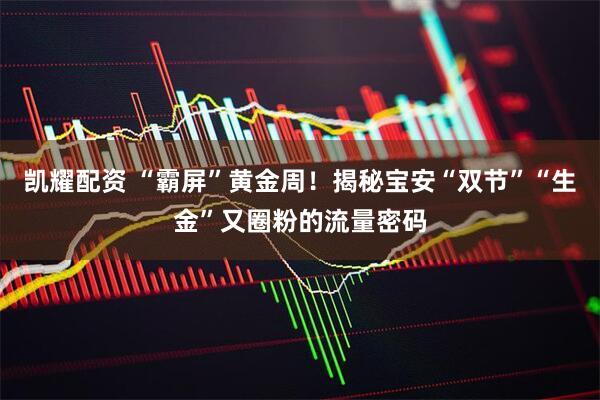 凯耀配资 “霸屏”黄金周！揭秘宝安“双节”“生金”又圈粉的流量密码