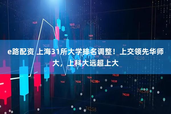 e路配资 上海31所大学排名调整！上交领先华师大，上科大远超上大