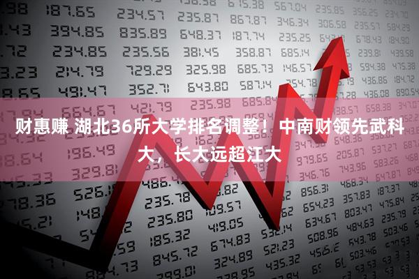 财惠赚 湖北36所大学排名调整！中南财领先武科大，长大远超江大