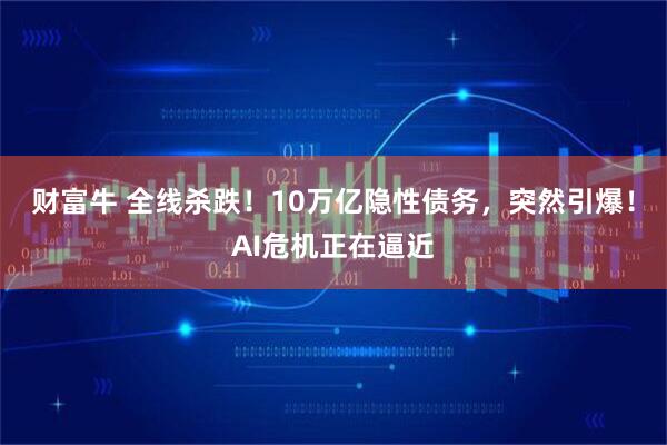 财富牛 全线杀跌！10万亿隐性债务，突然引爆！AI危机正在逼近